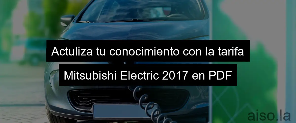 Actuliza tu conocimiento con la tarifa Mitsubishi Electric 2017 en PDF