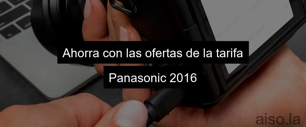 Ahorra con las ofertas de la tarifa Panasonic 2016