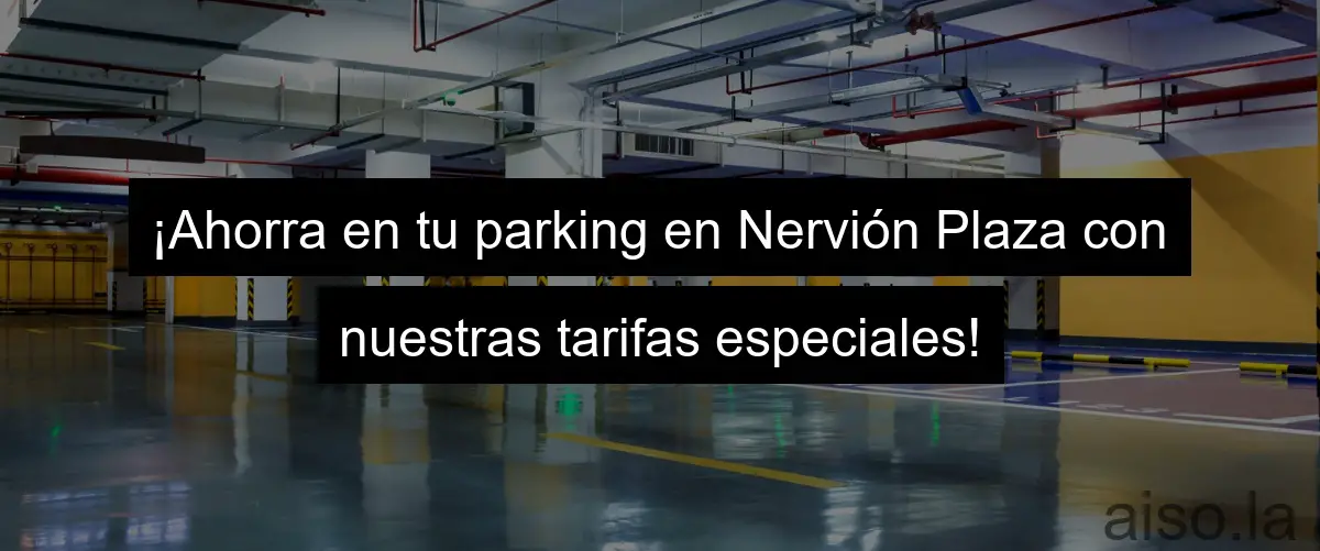 ¡Ahorra en tu parking en Nervión Plaza con nuestras tarifas especiales!