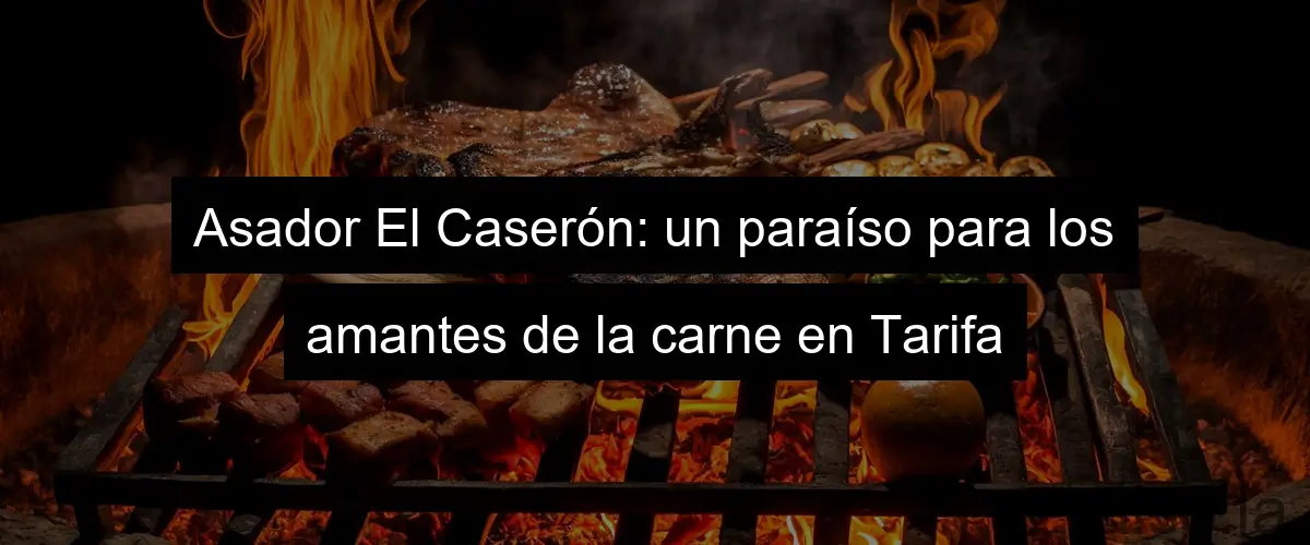 Asador El Caserón: un paraíso para los amantes de la carne en Tarifa