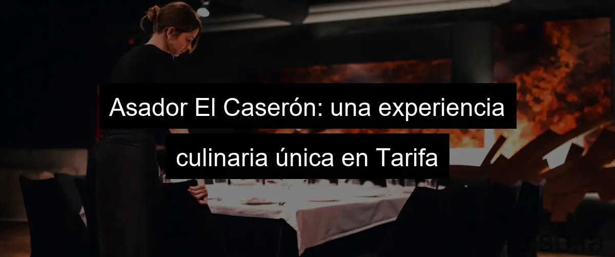Asador El Caserón: una experiencia culinaria única en Tarifa