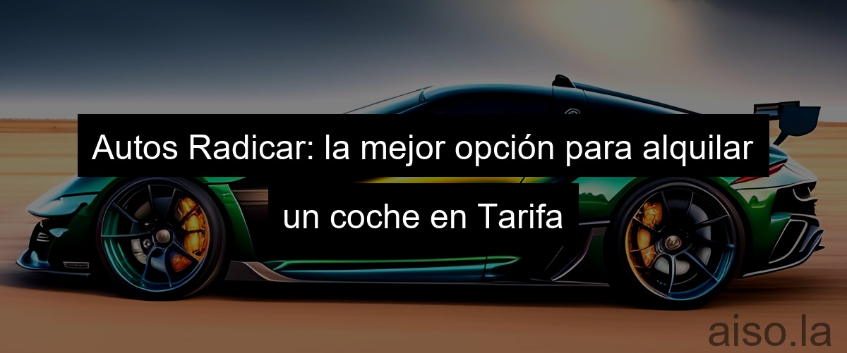 Autos Radicar: la mejor opción para alquilar un coche en Tarifa