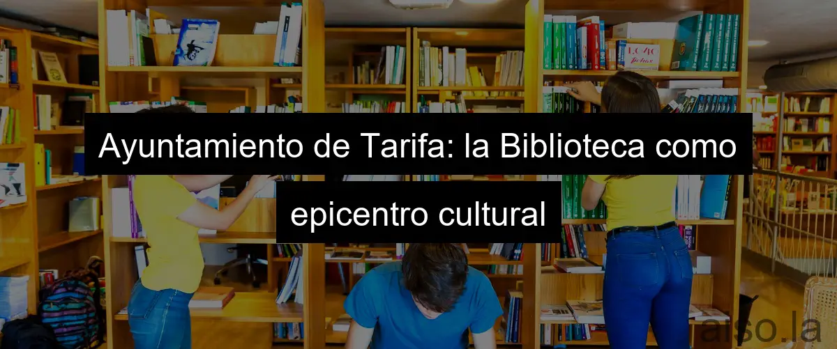 Ayuntamiento de Tarifa: la Biblioteca como epicentro cultural