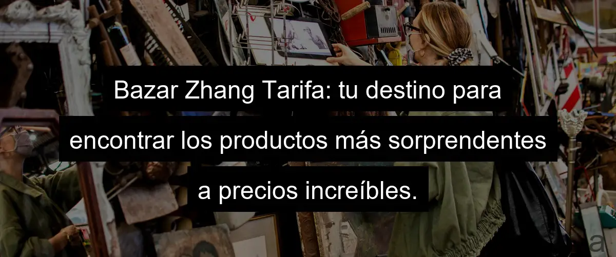 Bazar Zhang Tarifa: tu destino para encontrar los productos más sorprendentes a precios increíbles.