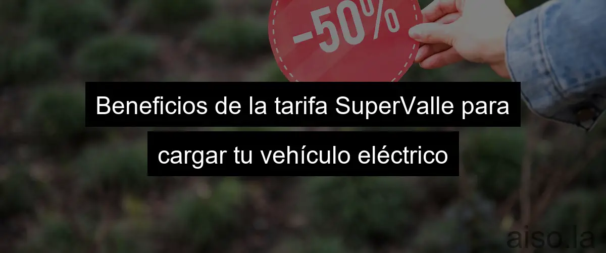 Beneficios de la tarifa SuperValle para cargar tu vehículo eléctrico
