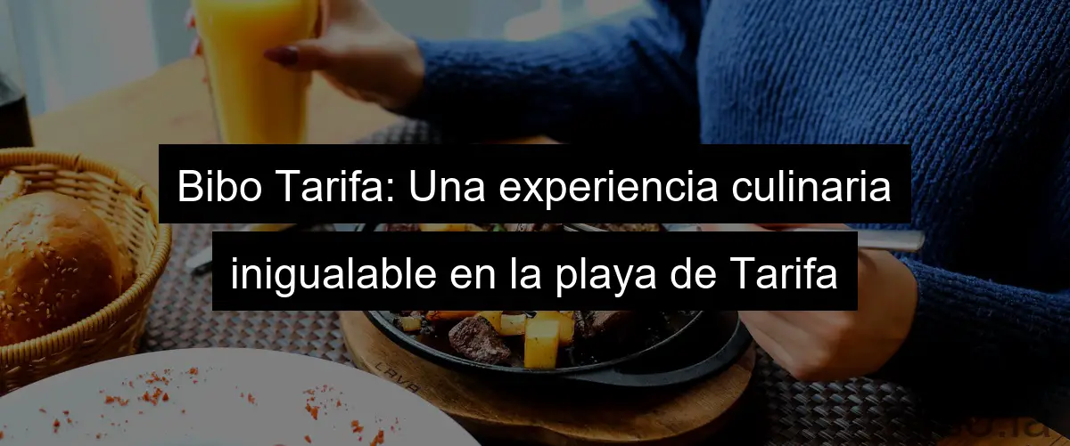 Bibo Tarifa: Una experiencia culinaria inigualable en la playa de Tarifa