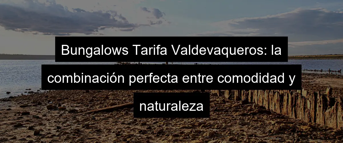 Bungalows Tarifa Valdevaqueros: la combinación perfecta entre comodidad y naturaleza