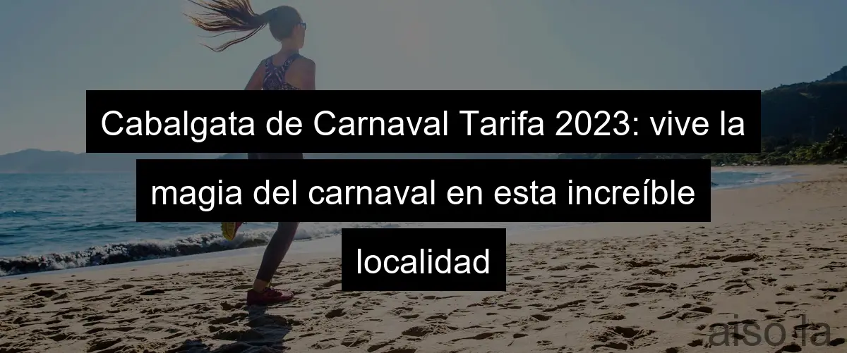 Cabalgata de Carnaval Tarifa 2023: vive la magia del carnaval en esta increíble localidad