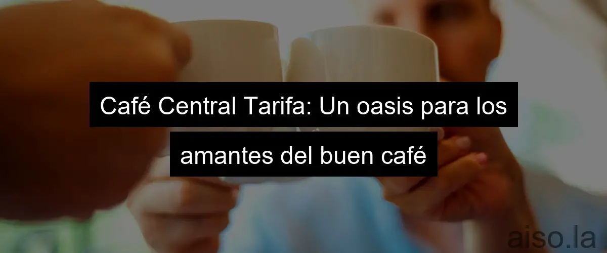 Café Central Tarifa: Un oasis para los amantes del buen café