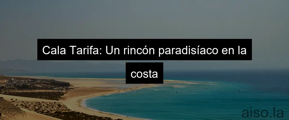 Cala Tarifa: Un rincón paradisíaco en la costa