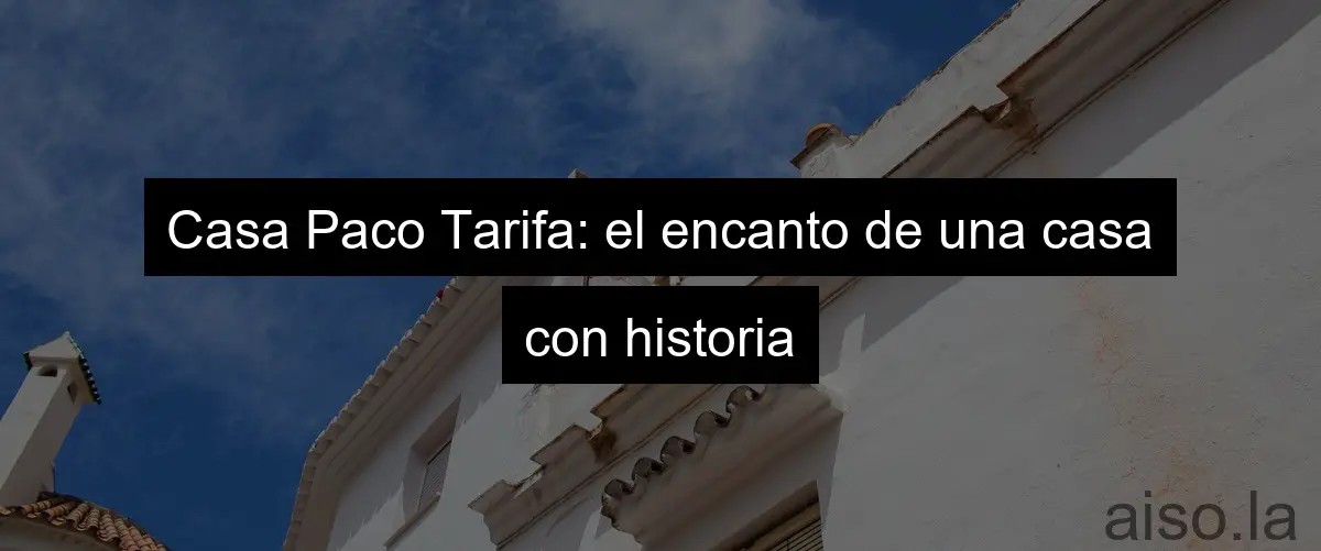 Casa Paco Tarifa: el encanto de una casa con historia
