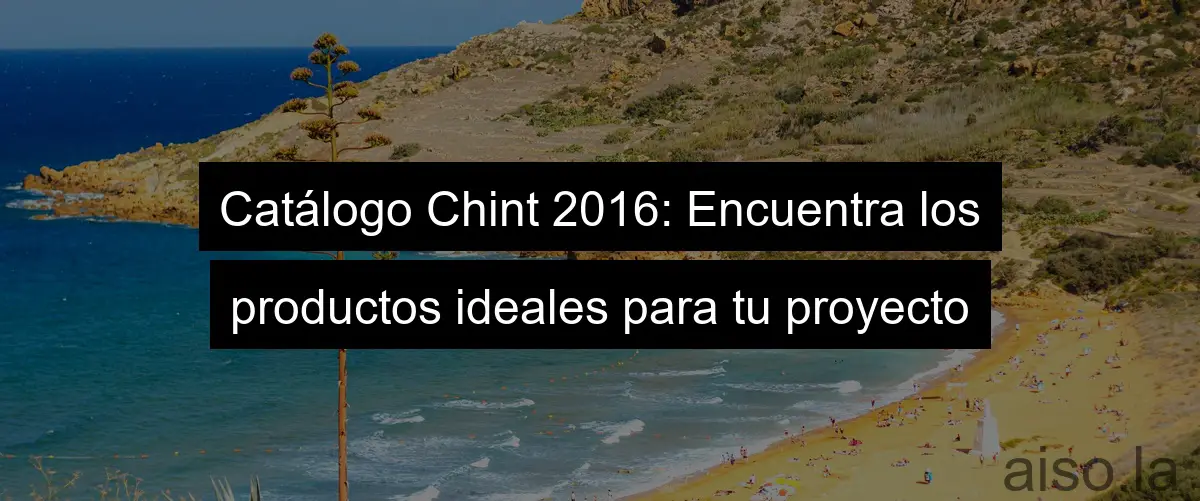 Catálogo Chint 2016: Encuentra los productos ideales para tu proyecto