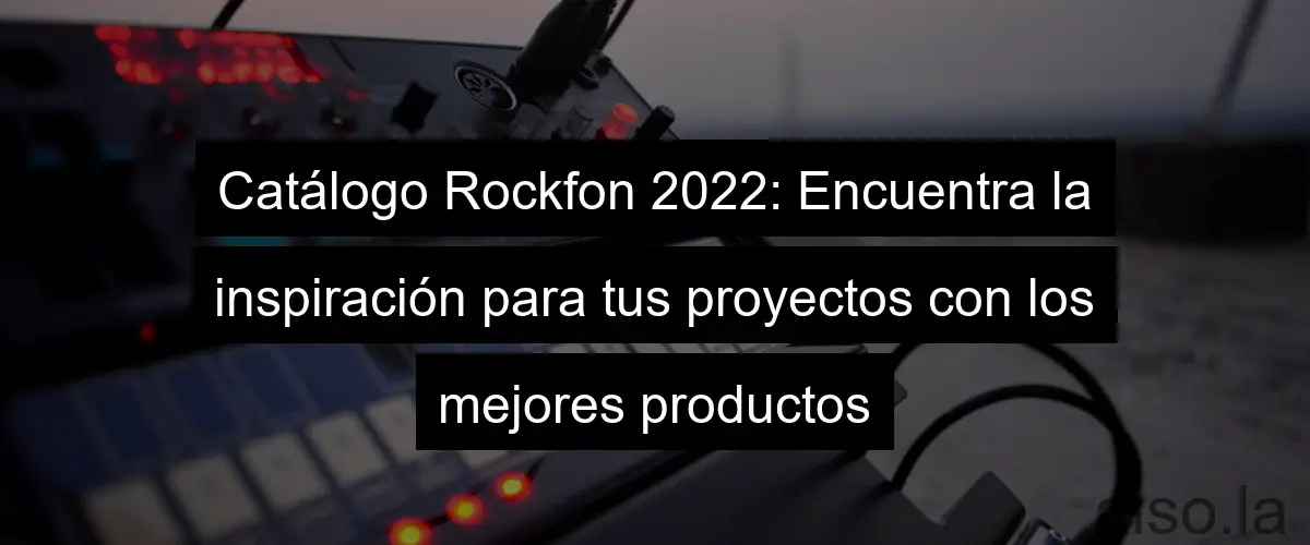 Catálogo Rockfon 2022: Encuentra la inspiración para tus proyectos con los mejores productos