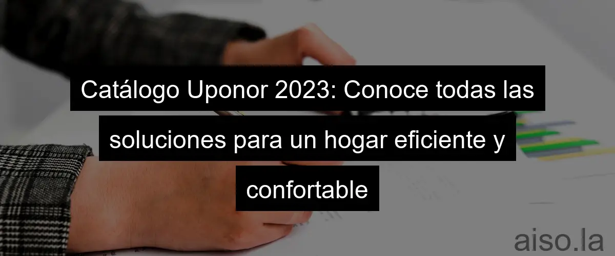 Catálogo Uponor 2023: Conoce todas las soluciones para un hogar eficiente y confortable