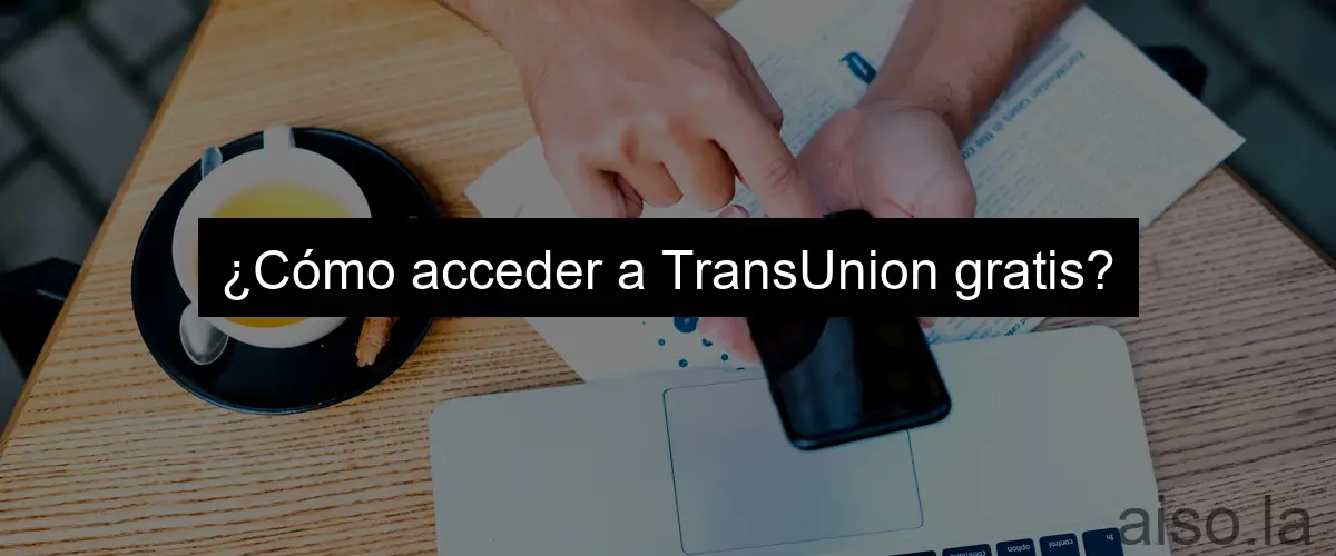 ¿Cómo acceder a TransUnion gratis?