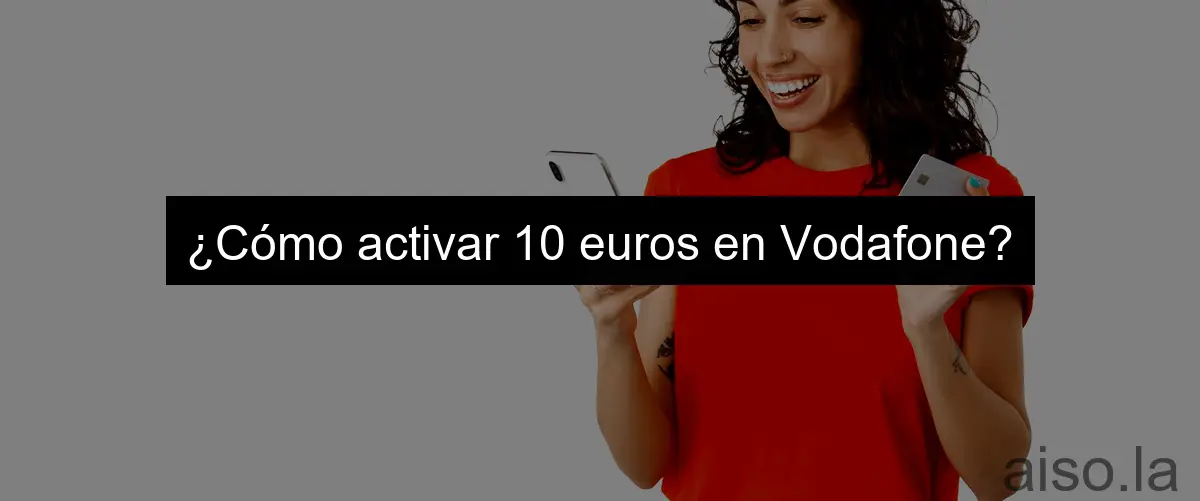 ¿Cómo activar 10 euros en Vodafone?