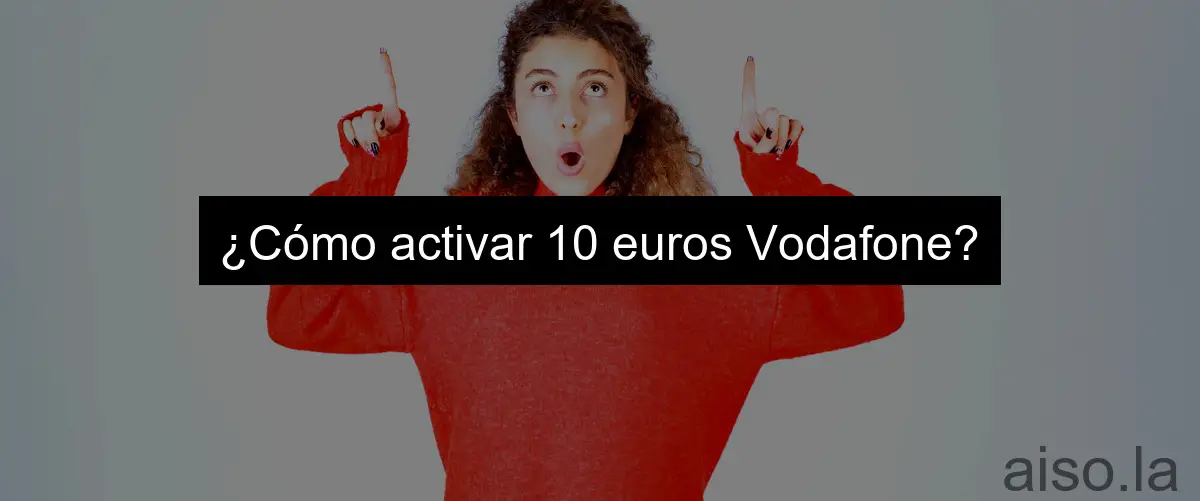 ¿Cómo activar 10 euros Vodafone?