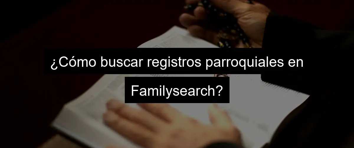 ¿Cómo buscar registros parroquiales en Familysearch?