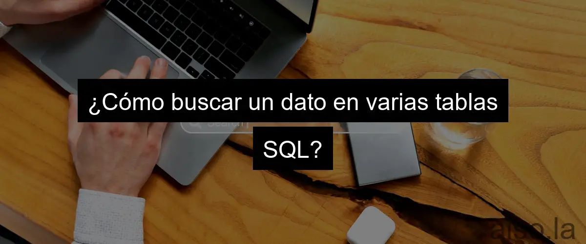 ¿Cómo buscar un dato en varias tablas SQL?