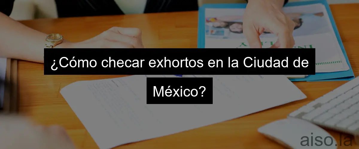 ¿Cómo checar exhortos en la Ciudad de México?