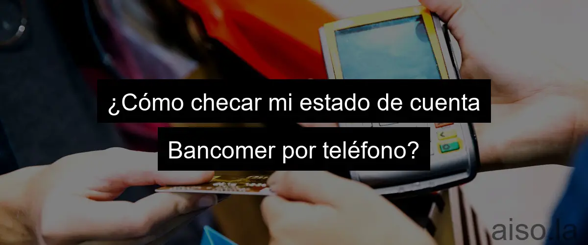 ¿Cómo checar mi estado de cuenta Bancomer por teléfono?