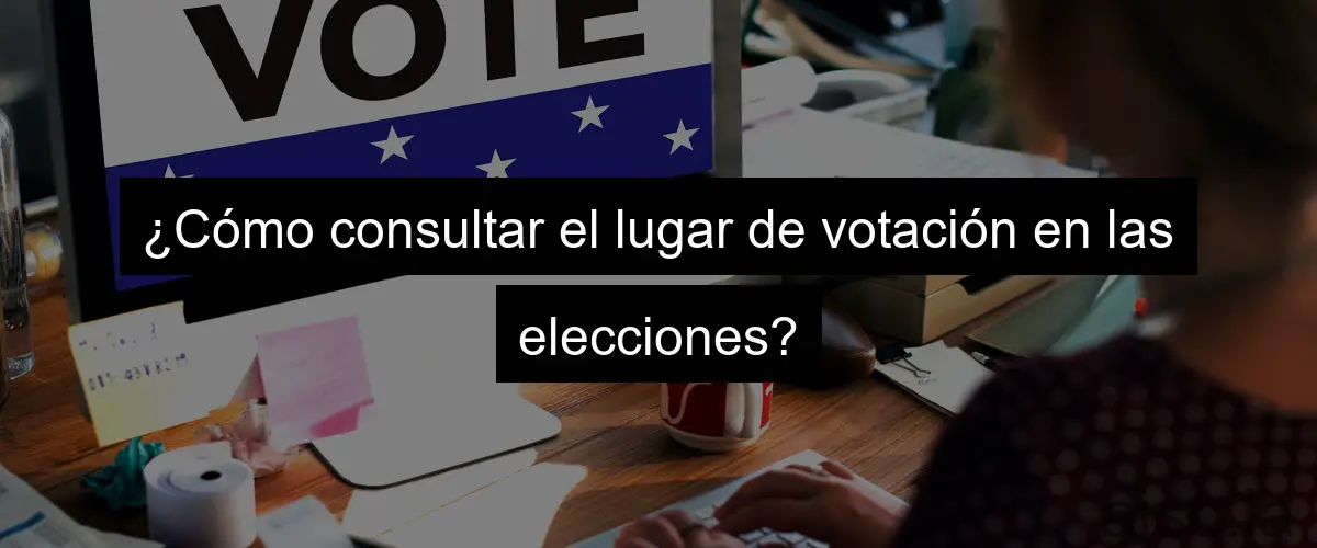 ¿Cómo consultar el lugar de votación en las elecciones?