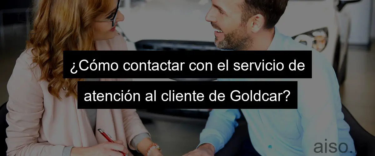 ¿Cómo contactar con el servicio de atención al cliente de Goldcar?