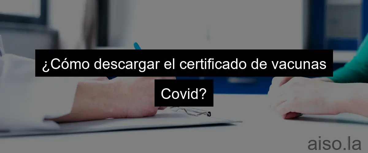 ¿Cómo descargar el certificado de vacunas Covid?