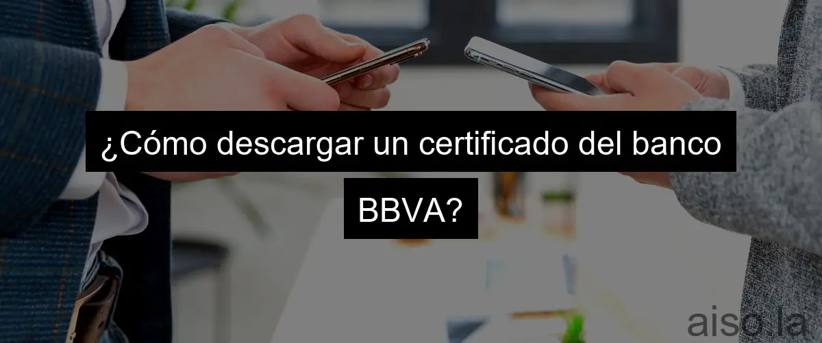 ¿Cómo descargar un certificado del banco BBVA?