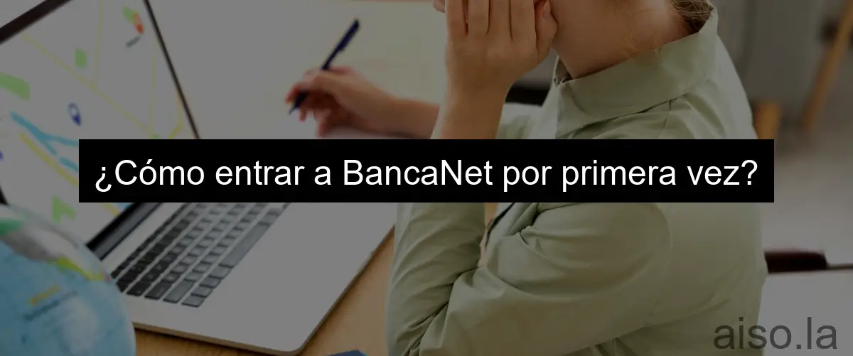 ¿Cómo entrar a BancaNet por primera vez?