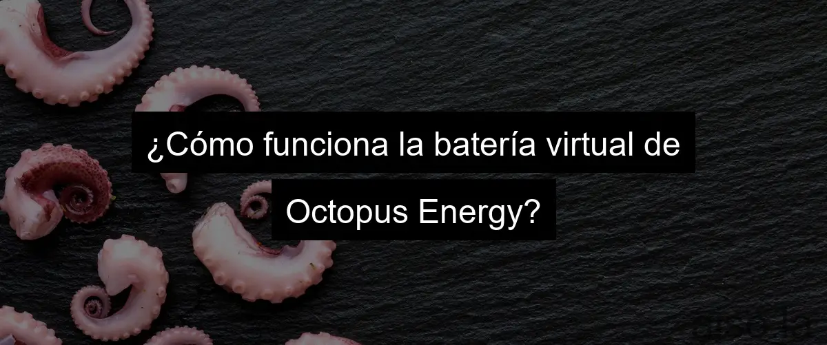 ¿Cómo funciona la batería virtual de Octopus Energy?