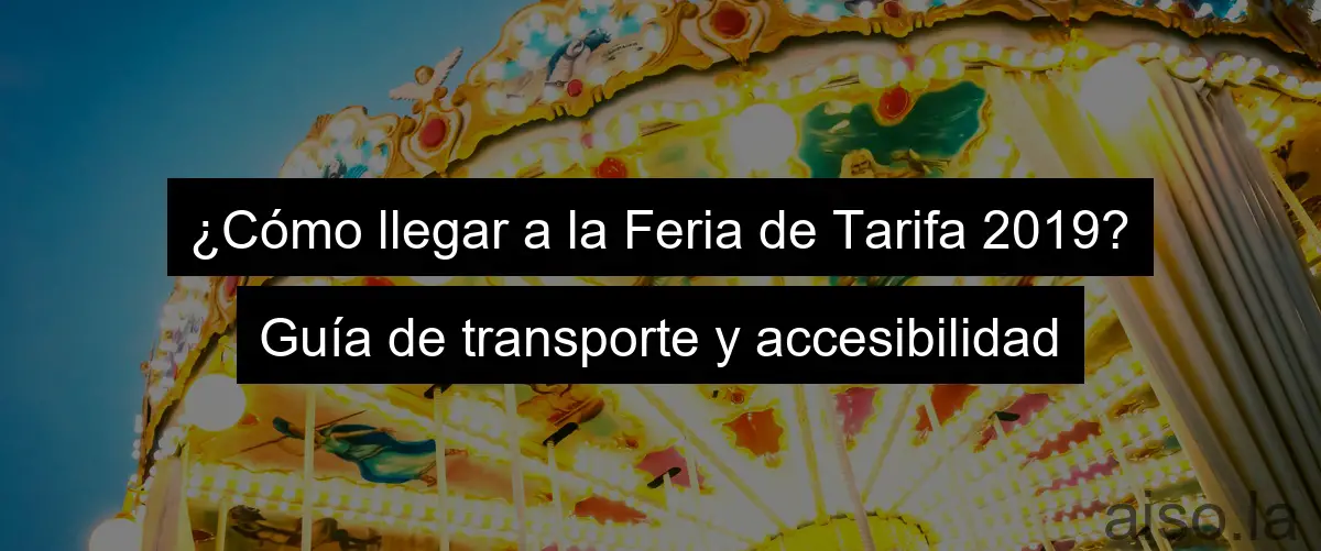 ¿Cómo llegar a la Feria de Tarifa 2019? Guía de transporte y accesibilidad