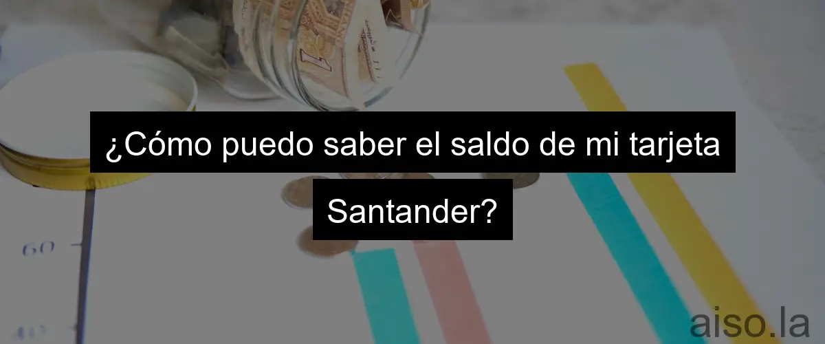 ¿Cómo puedo saber el saldo de mi tarjeta Santander?