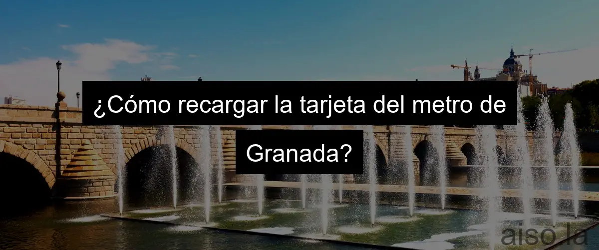 ¿Cómo recargar la tarjeta del metro de Granada?