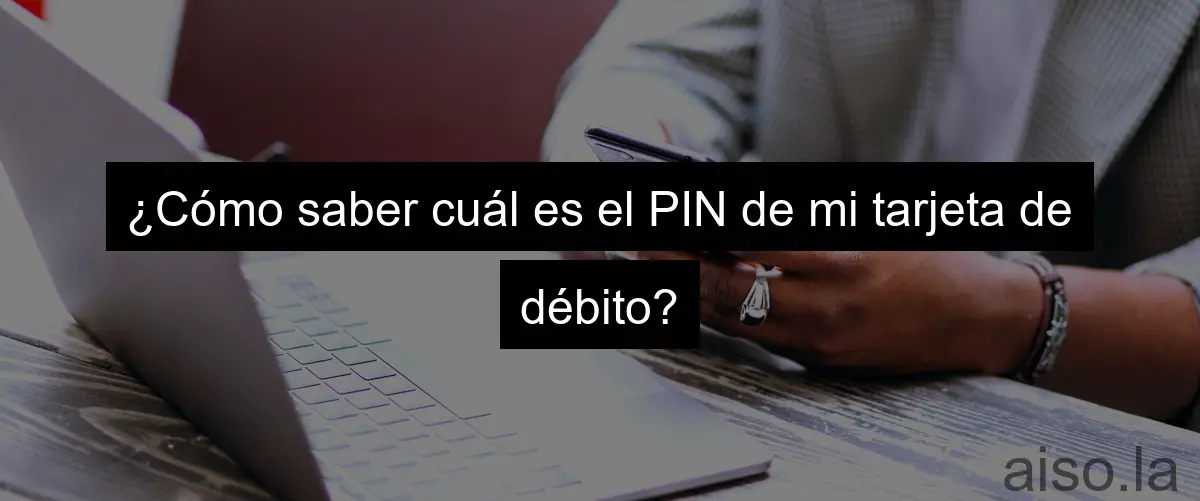 ¿Cómo saber cuál es el PIN de mi tarjeta de débito?