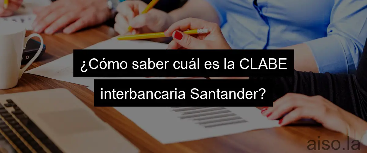 ¿Cómo saber cuál es la CLABE interbancaria Santander?