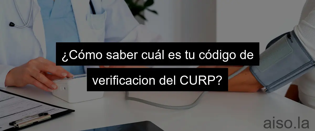 ¿Cómo saber cuál es tu código de verificacion del CURP?