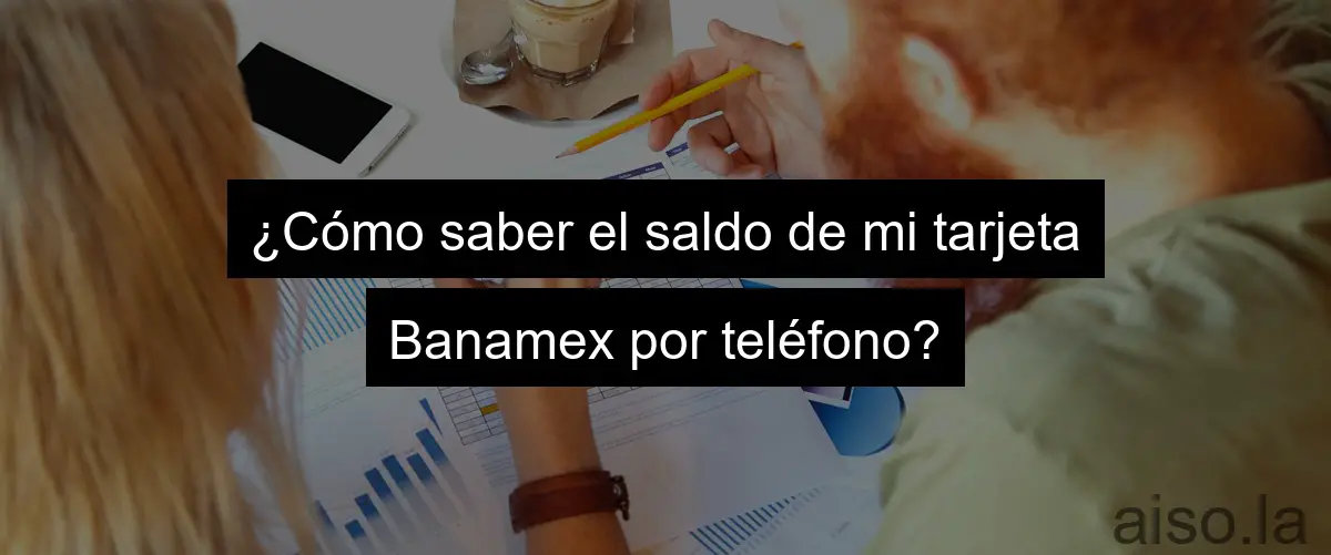 ¿Cómo saber el saldo de mi tarjeta Banamex por teléfono?