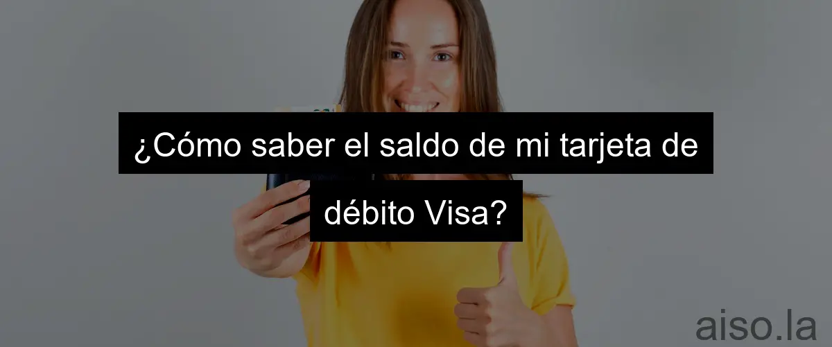 ¿Cómo saber el saldo de mi tarjeta de débito Visa?