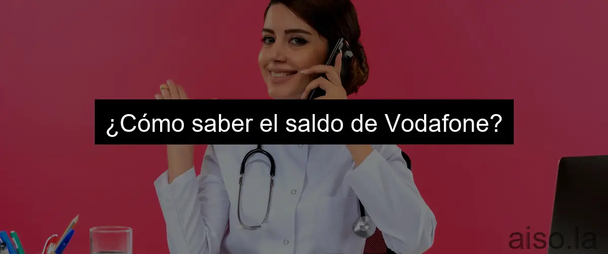 ¿Cómo saber el saldo de Vodafone?