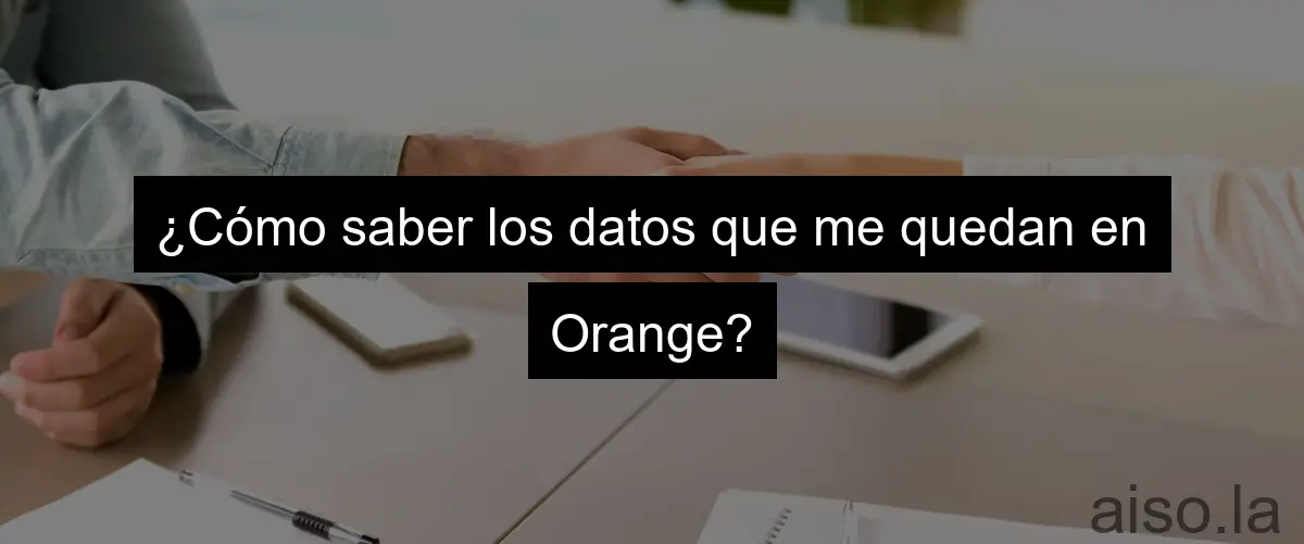 ¿Cómo saber los datos que me quedan en Orange?
