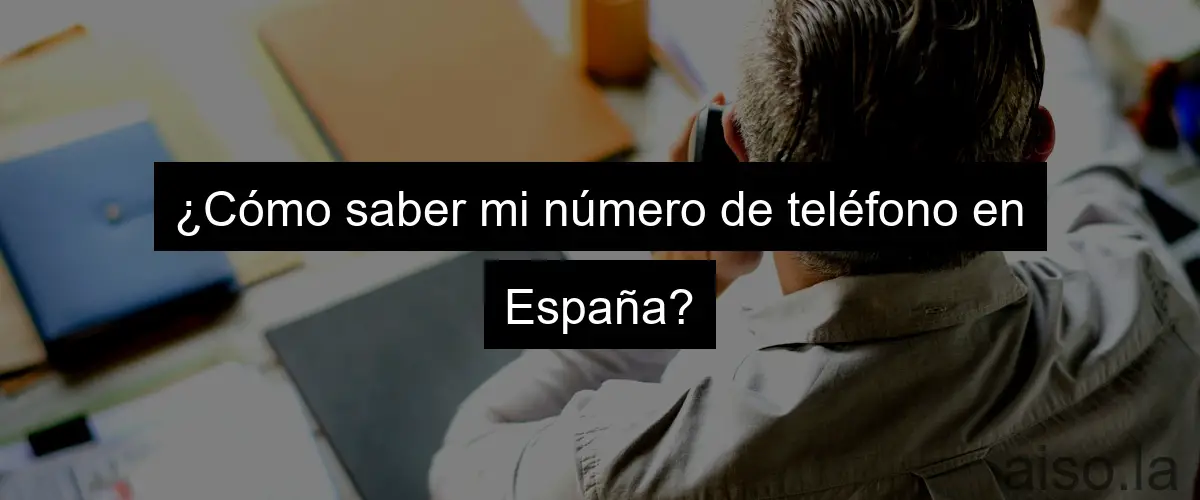 ¿Cómo saber mi número de teléfono en España?