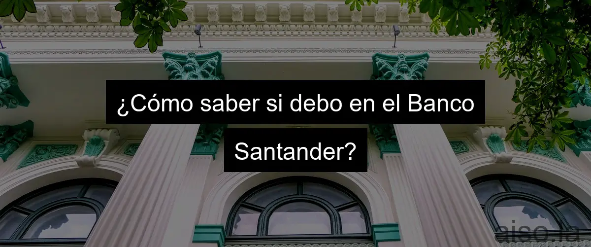 ¿Cómo saber si debo en el Banco Santander?