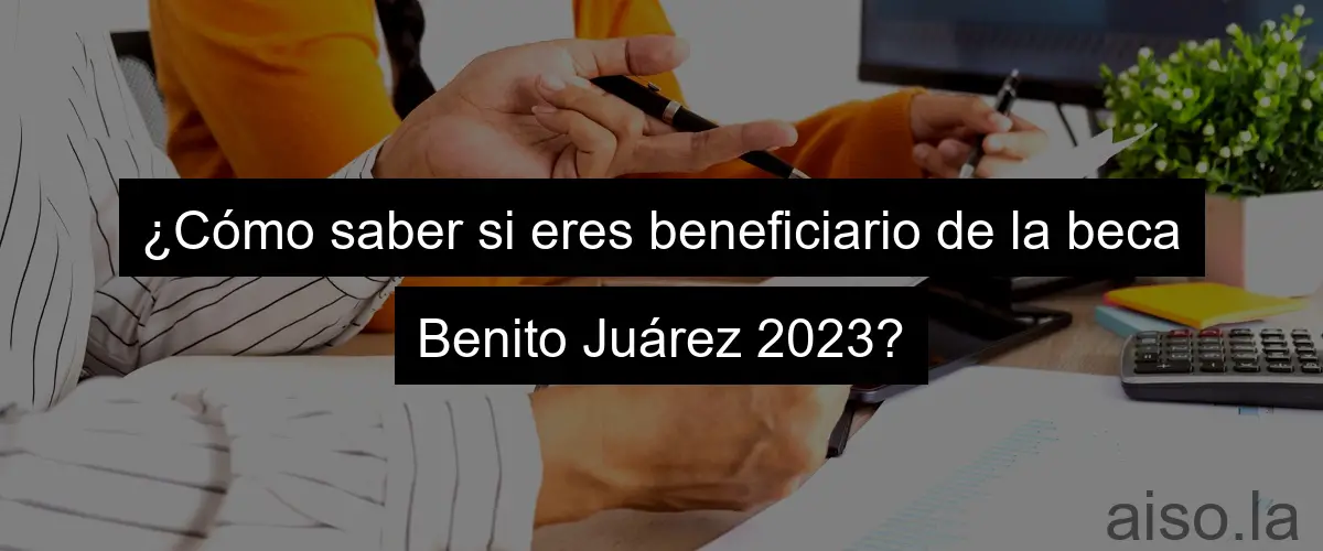¿Cómo saber si eres beneficiario de la beca Benito Juárez 2023?