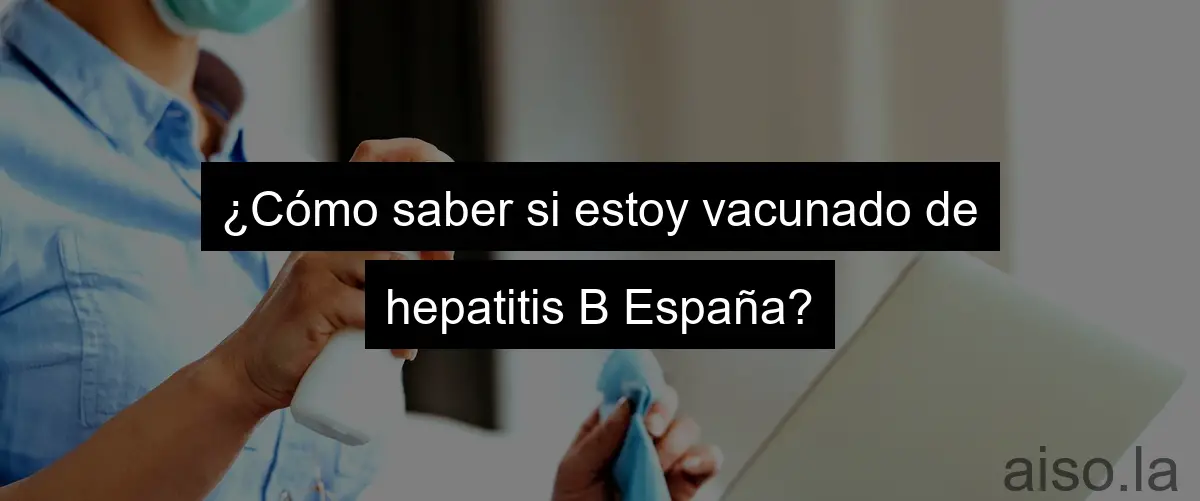 ¿Cómo saber si estoy vacunado de hepatitis B España?