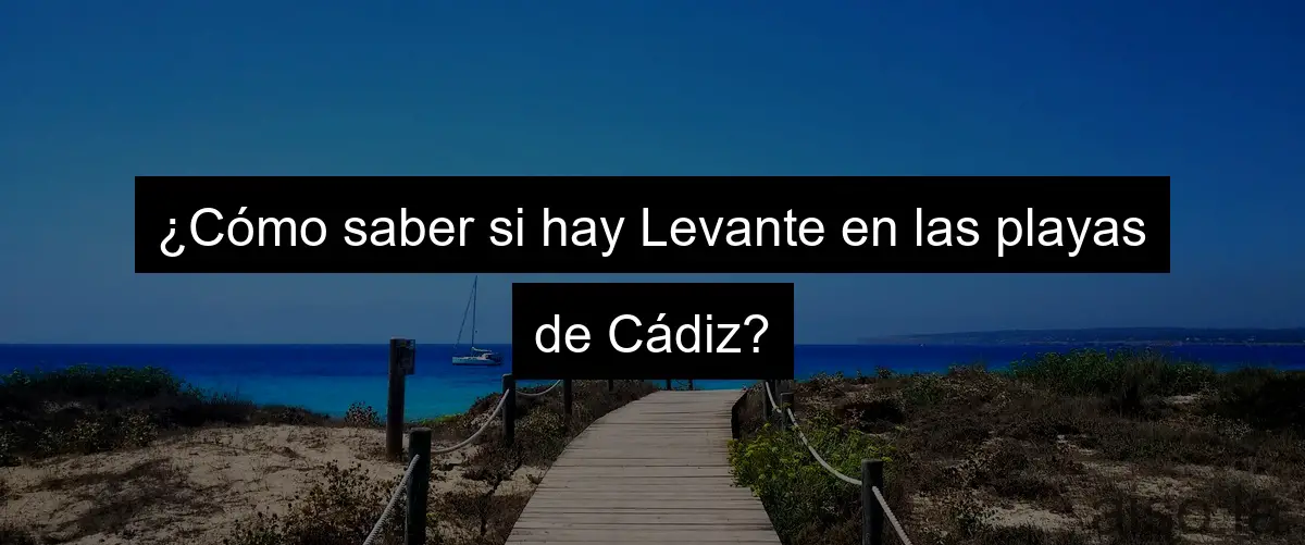 ¿Cómo saber si hay Levante en las playas de Cádiz?
