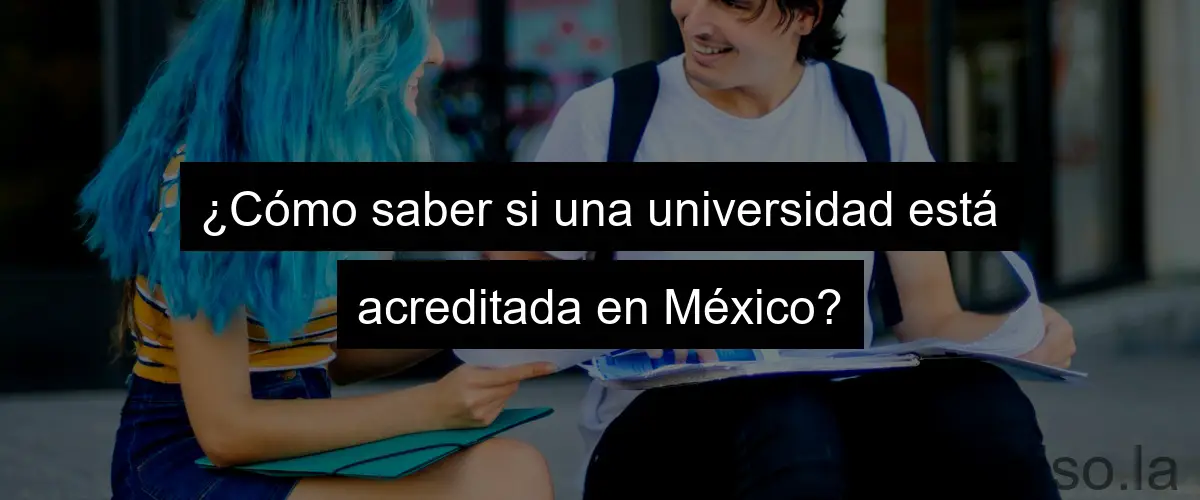 ¿Cómo saber si una universidad está acreditada en México?
