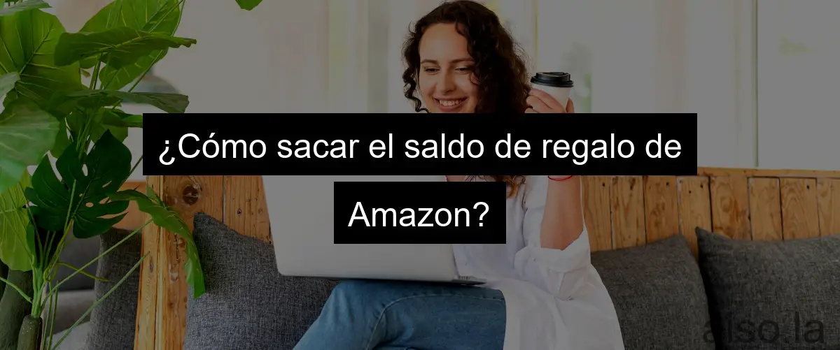 ¿Cómo sacar el saldo de regalo de Amazon?
