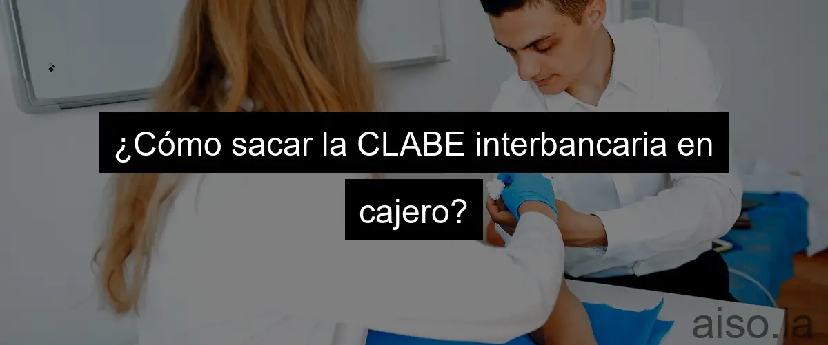 ¿Cómo sacar la CLABE interbancaria en cajero?