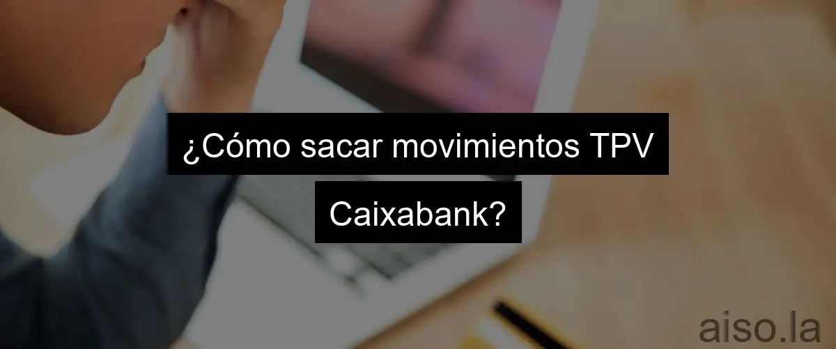 ¿Cómo sacar movimientos TPV Caixabank?